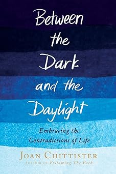 between the dark and the daylight embracing the contradictions of life 1st edition joan chittister