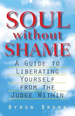 soul without shame a guide to liberating yourself from the judge within 1st edition byron brown 157062383x,