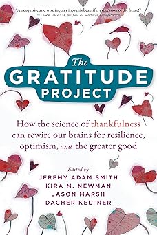 the gratitude project how the science of thankfulness can rewire our brains for resilience optimism and the