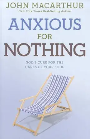 anxious for nothing gods cure for the cares of your soul 1st edition john macarthur jr 1434702979,