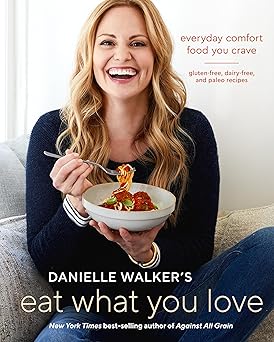 danielle walkers eat what you love everyday comfort food you crave gluten free dairy free and paleo recipes a