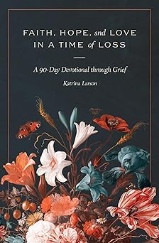 faith hope and love in a time of loss a 90 day devotional through grief 1st edition katrina larson