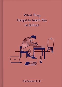 what they forgot to teach you at school essential emotional lessons needed to thrive 1st edition the school