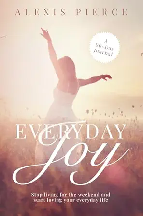 everyday joy stop living for the weekend and start loving your everyday life 1st edition alexis pierce