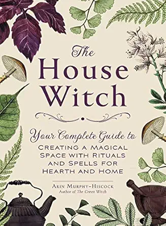 the house witch your complete guide to creating a magical space with rituals and spells for hearth and home