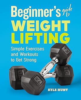 beginners guide to weight lifting simple exercises and workouts to get strong 1st edition kyle hunt