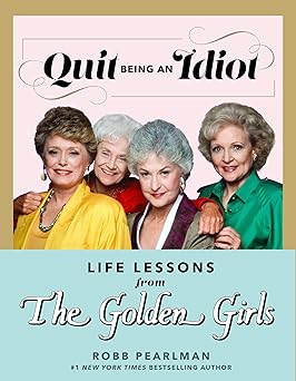 quit being an idiot life lessons from the golden girls 1st edition robb pearlman 1368077668, 978-1368077668