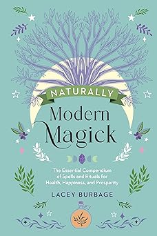 naturally modern magick the essential compendium of spells and rituals for health happiness and prosperity