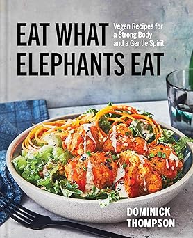 eat what elephants eat vegan recipes for a strong body and a gentle spirit 1st edition dominick thompson