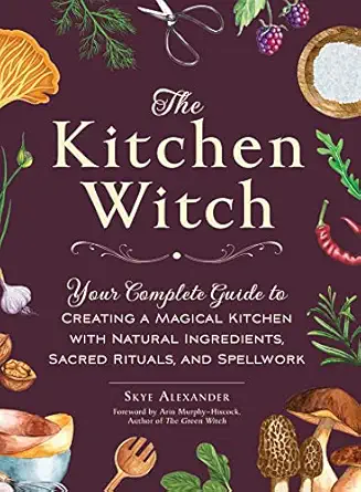 the kitchen witch your complete guide to creating a magical kitchen with natural ingredients sacred rituals