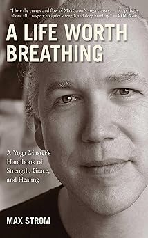 a life worth breathing a yoga masters handbook of strength grace and healing 1st edition max strom