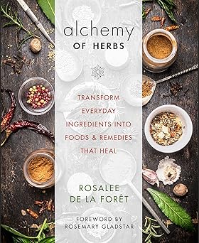 alchemy of herbs transform everyday ingredients into foods and remedies that heal 1st edition rosalee de la