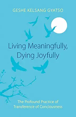 living meaningfully dying joyfully the profound practice of transference of consciousness 1st edition geshe
