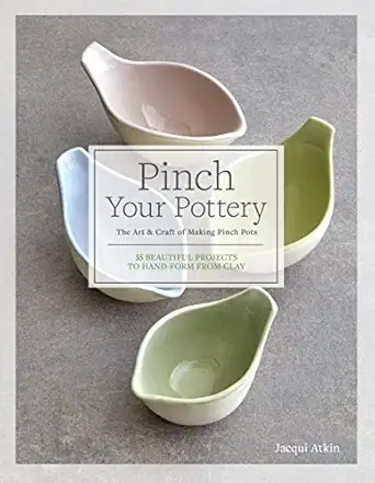 pinch your pottery the art and craft of making pinch pots 35 beautiful projects to hand form from clay 1st
