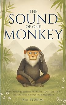 the sound of one monkey 33 zen stories embrace mindfulness quiet the mind and find peace in simplicity and