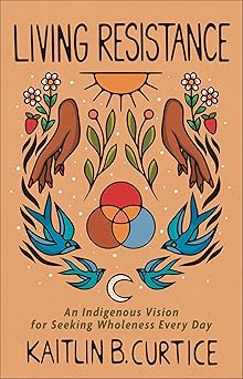living resistance an indigenous vision for seeking wholeness every day 1st edition kaitlin b curtice