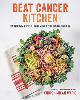 beat cancer kitchen deliciously simple plant based anticancer recipes 1st edition chris wark ,micah wark