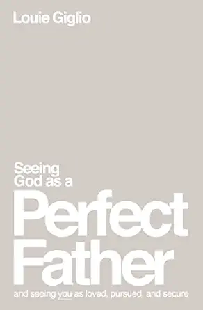 seeing god as a perfect father and seeing you as loved pursued and secure 1st edition louie giglio