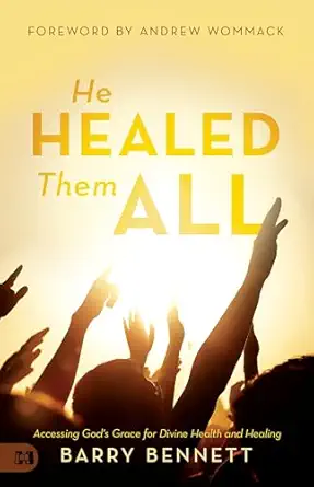 he healed them all accessing gods grace for divine health and healing 1st edition barry bennett ,andrew
