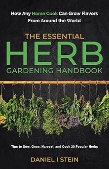 the essential herb gardening handbook how any home cook can grow flavors from around the world tips to sow