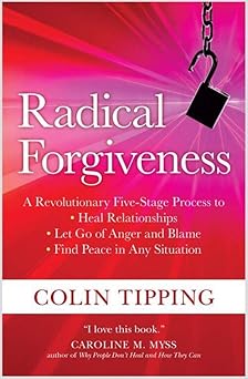 radical forgiveness a revolutionary five stage process to heal relationships let go of anger and blame and
