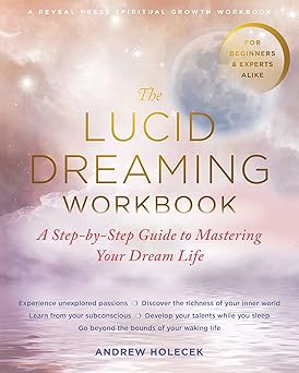 the lucid dreaming workbook a step by step guide to mastering your dream life 1st edition andrew holecek