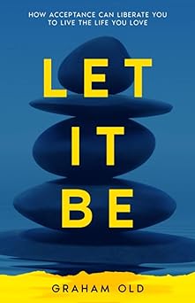 let it be how acceptance can liberate you to live the life you love 1st edition graham old 1838400001,