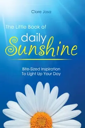 the little book of daily sunshine bite sized inspiration to light up your day 1st edition clare josa