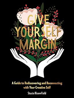 give yourself margin a guide to rediscovering and reconnecting with your creative self 1st edition stacie