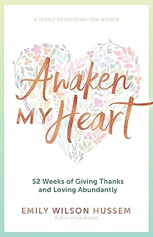 awaken my heart 52 weeks of giving thanks and loving abundantly a yearly devotional for women 1st edition