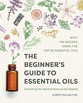 the beginners guide to essential oils everything you need to know to get started 1st edition christina anthis