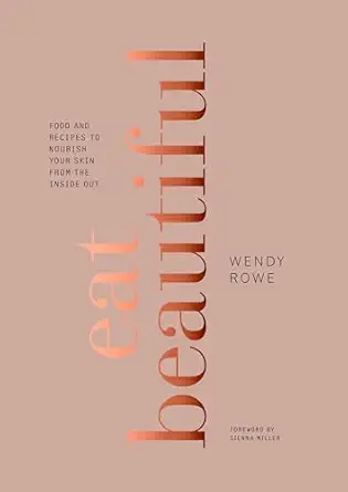 eat beautiful food and recipes to nourish your skin from the inside out a cookbook 1st edition wendy rowe