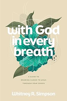with god in every breath a guide to drawing closer to jesus through your senses 1st edition whitney r simpson