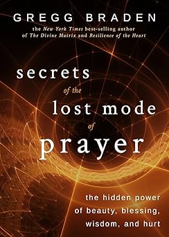 secrets of the lost mode of prayer the hidden power of beauty blessing wisdom and hurt 1st edition gregg