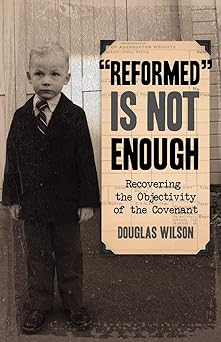 reformed is not enough recovering the objectivity of the covenant 1st edition douglas wilson 1591280052,