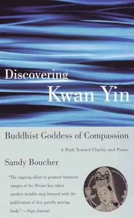 discovering kwan yin buddhist goddess of compassion a path toward clarity and peace 1st edition sandy boucher