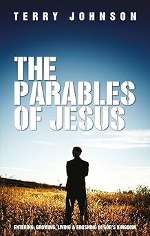 the parables of jesus entering growing living and finishing in gods kingdom 1st edition terry l johnson