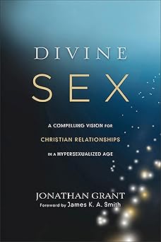 divine sex a compelling vision for christian relationships in a hypersexualized age 1st edition jonathan