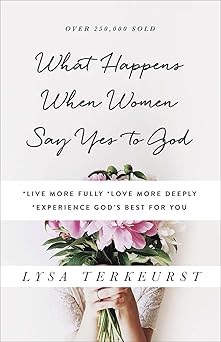 what happens when women say yes to god live more fully love more deeply experience gods best for you 1st
