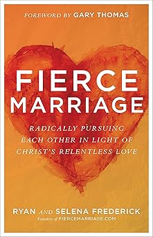 fierce marriage radically pursuing each other in light of christs relentless love 1st edition ryan frederick