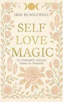 self love magic an embodied journey home to yourself 1st edition iris beaglehole 1991292481, 978-1991292483