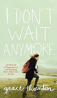 i dont wait anymore letting go of expectations and grasping gods adventure for you 1st edition grace thornton