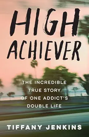 high achiever the incredible true story of one addicts double life 1st edition tiffany jenkins 0593135938,