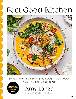 feel good kitchen 80 plant based recipes to boost your mood and nourish your brain 1st edition amy lanza