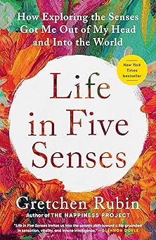 life in five senses how exploring the senses got me out of my head and into the world 1st edition gretchen