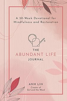 the abundant life journal a 30 week devotional for mindfulness and restoration 1st edition anh lin