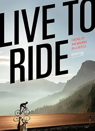 live to ride finding joy and meaning on a bicycle 1st edition peter flax 1648291317, 978-1648291319