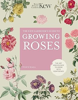 the kew gardeners guide to growing roses the art and science to grow with confidence 1st edition kew royal