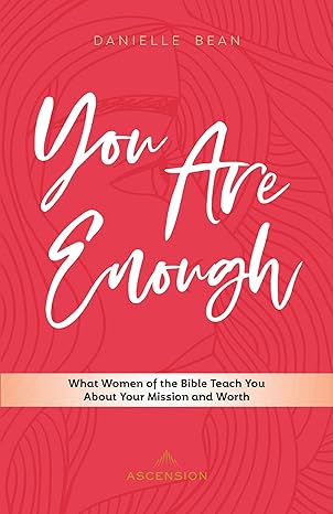 you are enough what women of the bible teach you about your mission and worth 1st edition danielle bean