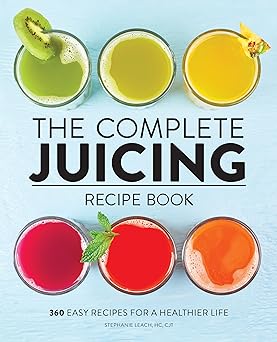 the complete juicing recipe book 360 easy recipes for a healthier life 1st edition stephanie leach